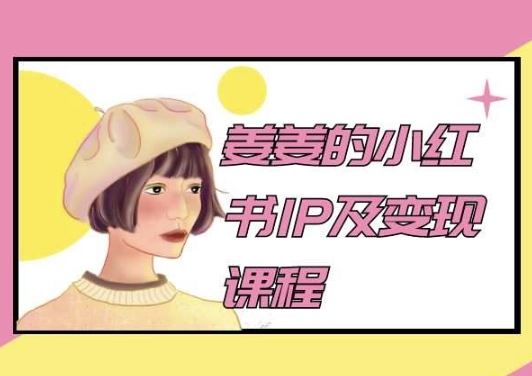 姜姜的小红书IP及变现课程，姜姜小红书2024-3YVIP资源库
