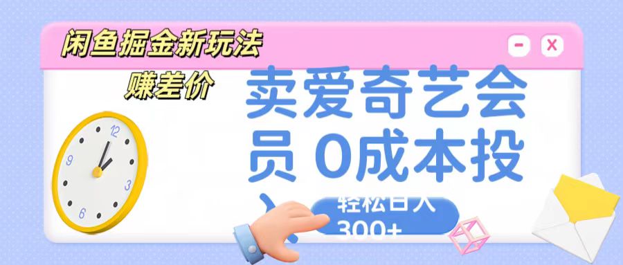 咸鱼掘金新玩法 赚差价 卖爱奇艺会员 0成本投入 轻松日收入300+-3YVIP资源库