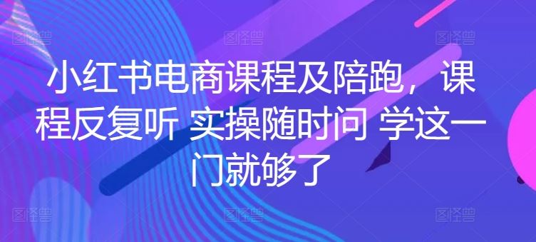 小红书电商课程及陪跑，课程反复听 实操随时问 学这一门就够了-3YVIP资源库