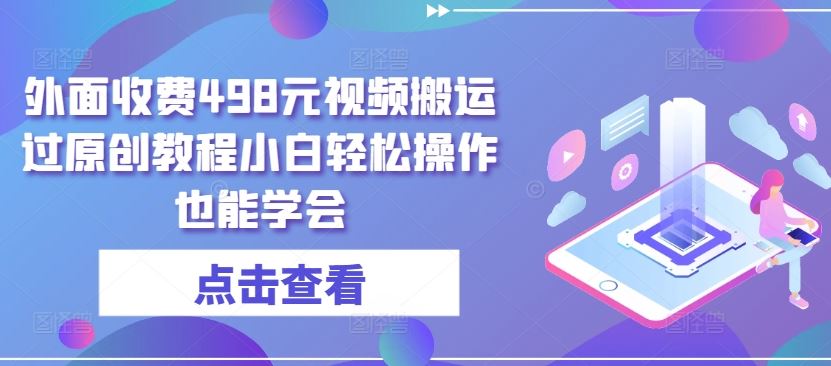 外面收费498元视频搬运过原创教程小白轻松操作也能学会【揭秘】-3YVIP资源库