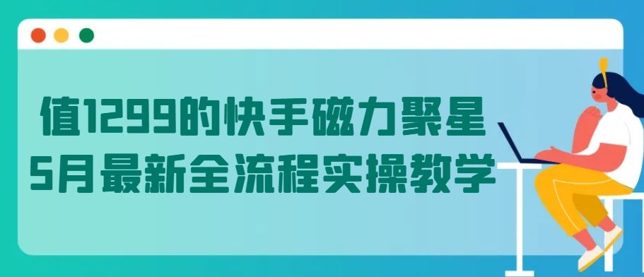 值1299的快手磁力聚星5月最新全流程实操教学【揭秘】-3YVIP资源库