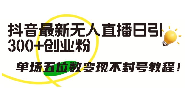 抖音最新无人直播日引300+创业粉，单场五位数变现不封号教程【揭秘】-3YVIP资源库