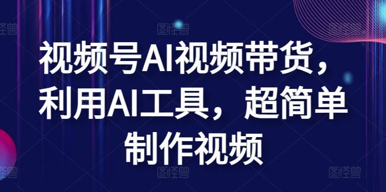 视频号AI视频带货，利用AI工具，超简单制作视频【揭秘】-3YVIP资源库