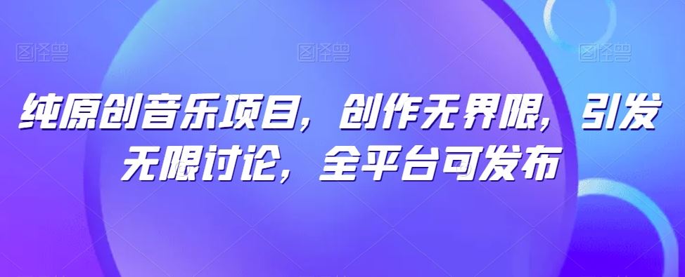 纯原创音乐项目，创作无界限，引发无限讨论，全平台可发布【揭秘】-3YVIP资源库