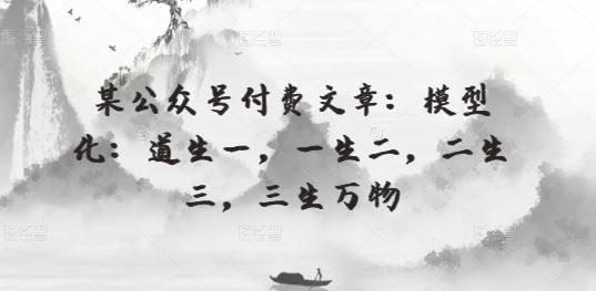 某公众号付费文章：模型化：道生一，一生二，二生三，三生万物-3YVIP资源库