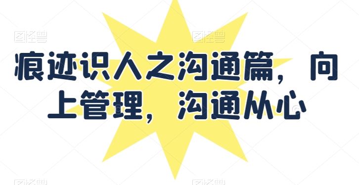 痕迹识人之沟通篇，向上管理，沟通从心-3YVIP资源库