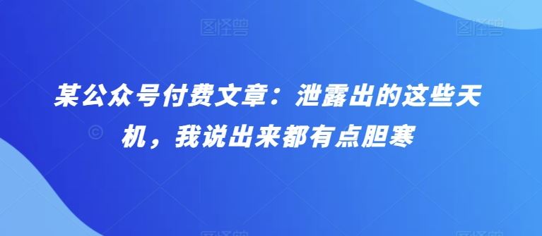 某公众号付费文章：泄露出的这些天机，我说出来都有点胆寒-3YVIP资源库