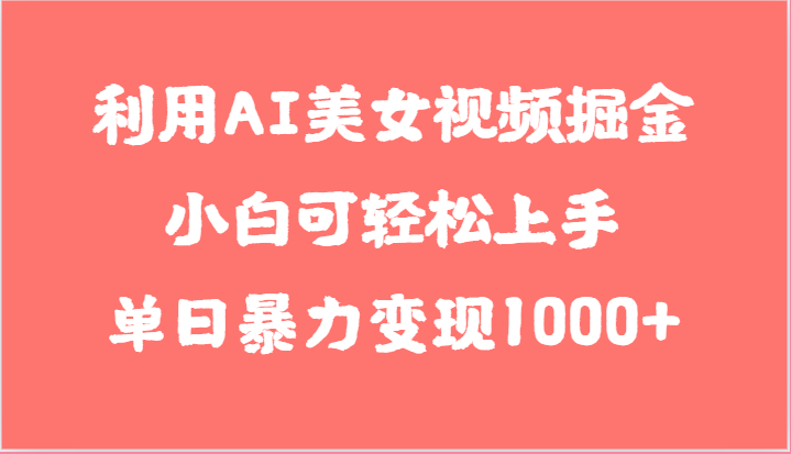利用AI美女视频掘金，小白可轻松上手，单日暴力变现1000+，想象不到的简单-3YVIP资源库