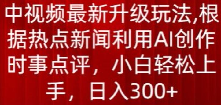 中视频最新升级玩法，根据热点新闻利用AI创作时事点评，日入300+【揭秘】-3YVIP资源库