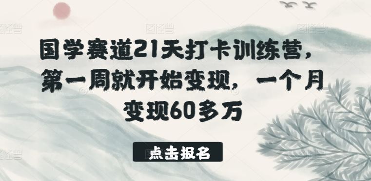 国学赛道21天打卡训练营，第一周就开始变现，一个月变现60多万-3YVIP资源库