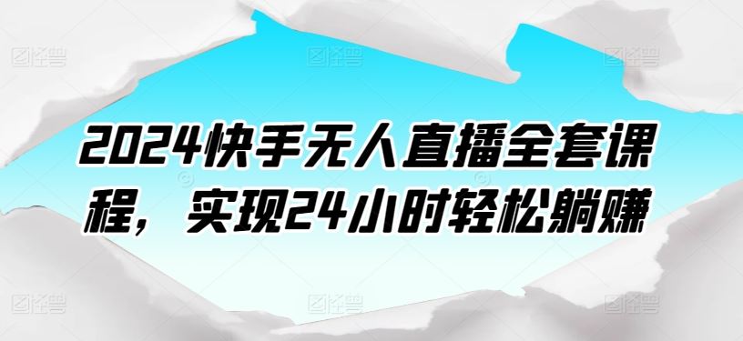 2024快手无人直播全套课程，实现24小时轻松躺赚-3YVIP资源库