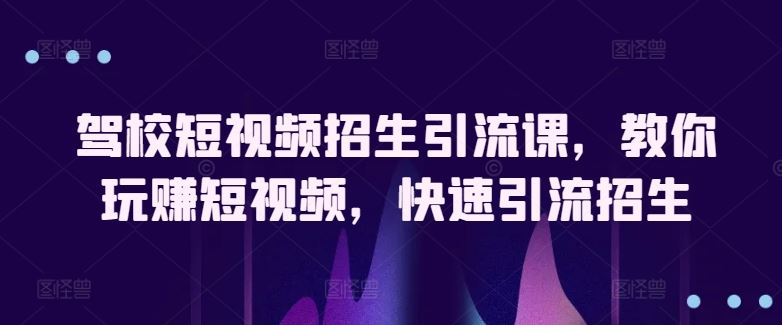 驾校短视频招生引流课，教你玩赚短视频，快速引流招生-3YVIP资源库