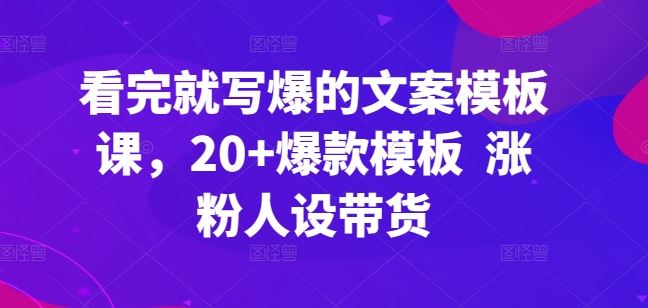 看完就写爆的文案模板课，20+爆款模板  涨粉人设带货-3YVIP资源库