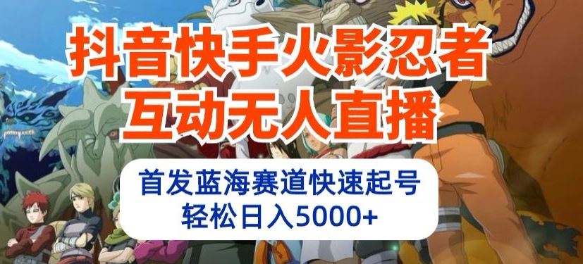 抖音快手火影忍者互动无人直播，首发蓝海赛道快速起号，轻松日入5000+【揭秘】-3YVIP资源库