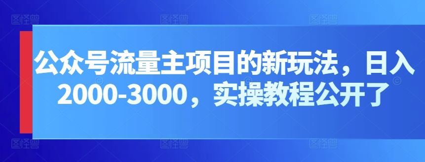 公众号流量主项目的新玩法，日入2000-3000，实操教程公开了-3YVIP资源库