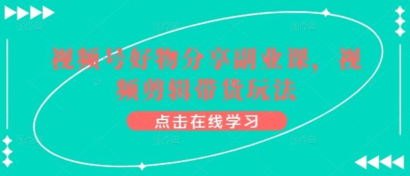 视频号好物分享副业课，视频剪辑带货玩法-3YVIP资源库