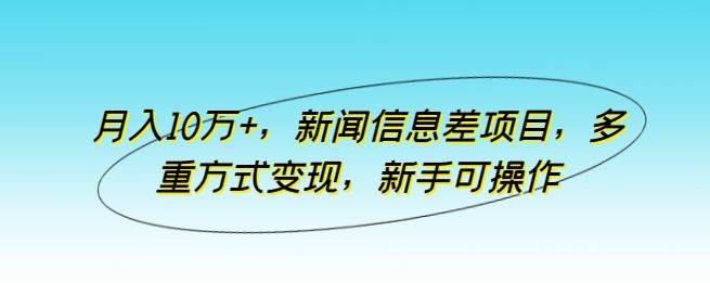 月入10万+，新闻信息差项目，多重方式变现，新手可操作【揭秘】-3YVIP资源库