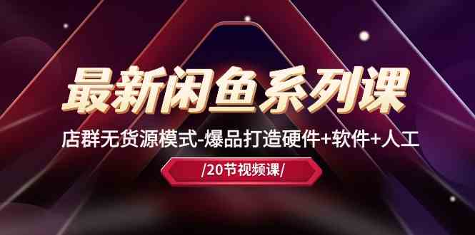 最新闲鱼系列课，店群无货源模式-爆品打造硬件+软件+人工（20节课）-3YVIP资源库