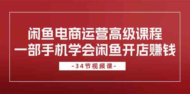 闲鱼电商运营高级课程，一部手机学会闲鱼开店赚钱（34节课）-3YVIP资源库