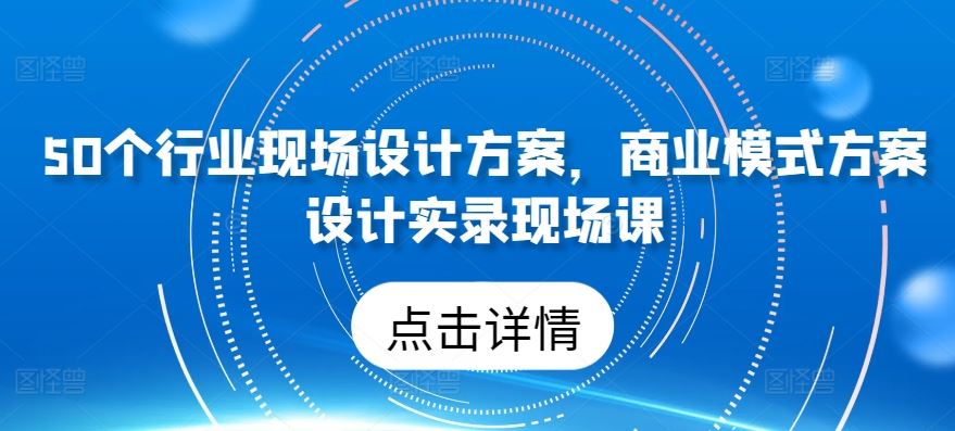 50个行业现场设计方案，​商业模式方案设计实录现场课-3YVIP资源库