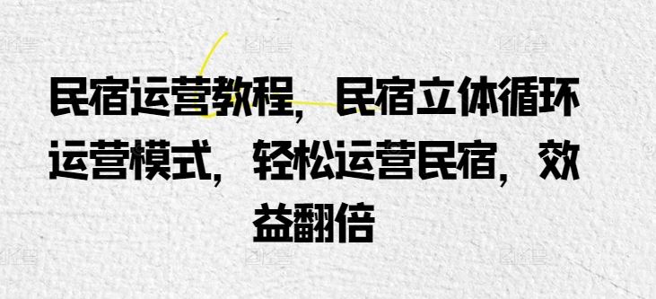 民宿运营教程，民宿立体循环运营模式，轻松运营民宿，效益翻倍-3YVIP资源库