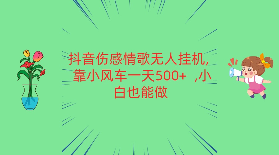 抖音伤感情歌无人挂机 靠小风车一天500+  小白也能做-3YVIP资源库