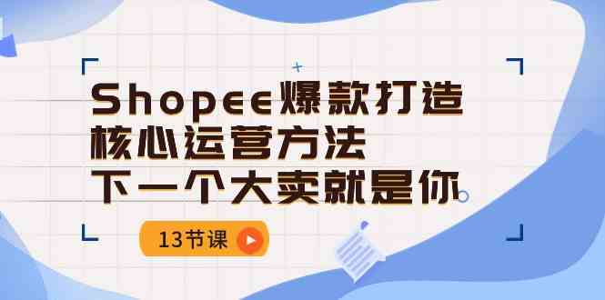 Shopee爆款打造核心运营方法，下一个大卖就是你（13节课）-3YVIP资源库
