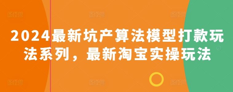 2024最新坑产算法模型打款玩法系列，最新淘宝实操玩法-3YVIP资源库