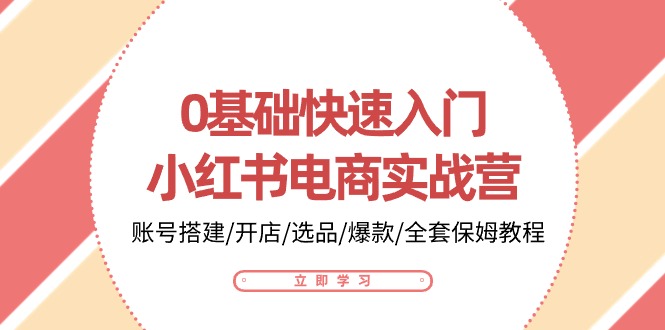 0基础快速入门小红书电商实战营：账号搭建/开店/选品/爆款/全套保姆教程-3YVIP资源库