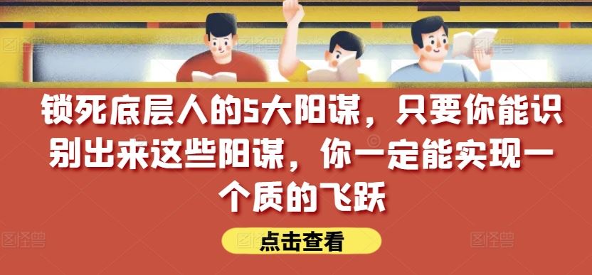 锁死底层人的5大阳谋，只要你能识别出来这些阳谋，你一定能实现一个质的飞跃【付费文章】-3YVIP资源库
