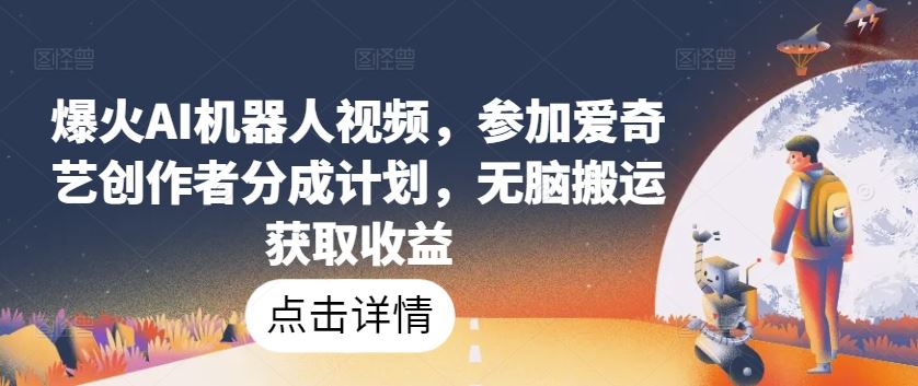 爆火AI机器人视频，参加爱奇艺创作者分成计划，无脑搬运获取收益【揭秘】-3YVIP资源库