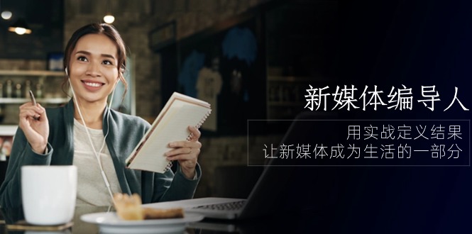 新媒体编导人，用实战定义结果，让新媒体成为生活的一部分 (84节课)-3YVIP资源库
