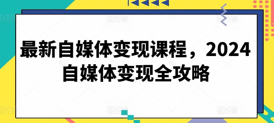 最新自媒体变现课程，2024自媒体变现全攻略-3YVIP资源库