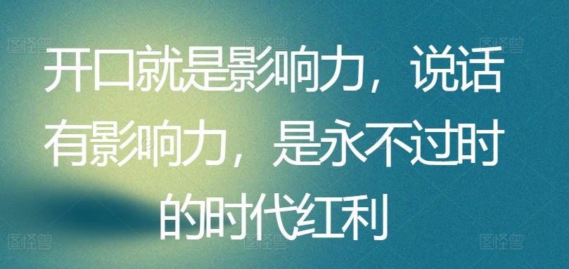开口就是影响力，说话有影响力，是永不过时的时代红利-3YVIP资源库