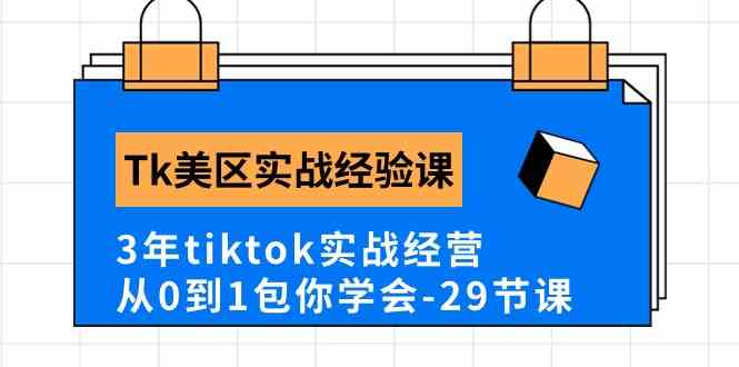 Tk美区实战经验课程分享，3年tiktok实战经营，从0到1包你学会（29节课）-3YVIP资源库