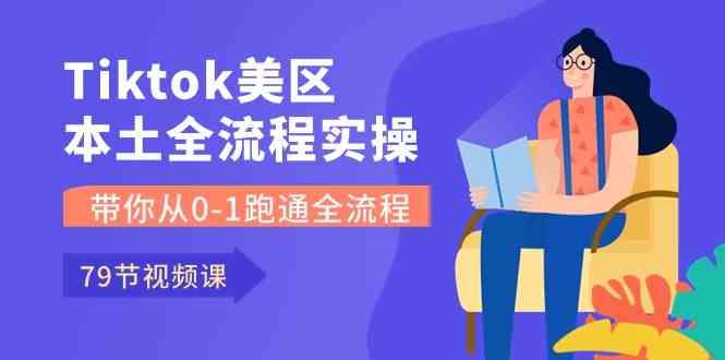 Tiktok-美区本土全流程实操课，带你从0-1跑通全流程（79节课）-3YVIP资源库