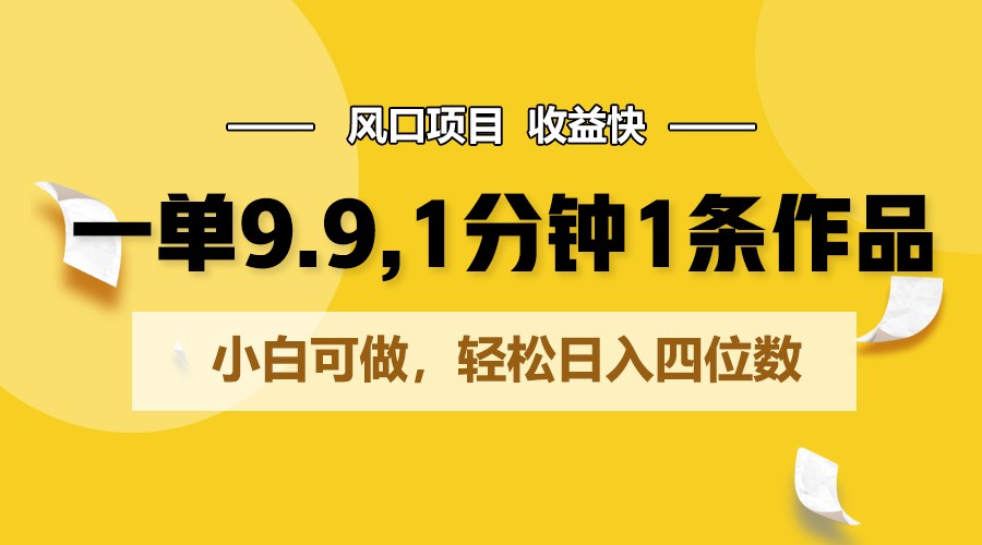 一单9.9，1分钟1条作品，小白可做，轻松日入四位数-3YVIP资源库