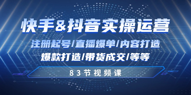 快手与抖音实操运营：注册起号/直播爆单/内容打造/爆款打造/带货成交/83节-3YVIP资源库