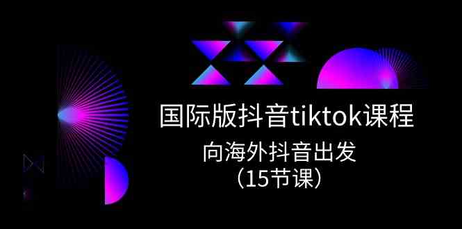国际版抖音tiktok实战课程，向海外抖音出发（15节课）-3YVIP资源库