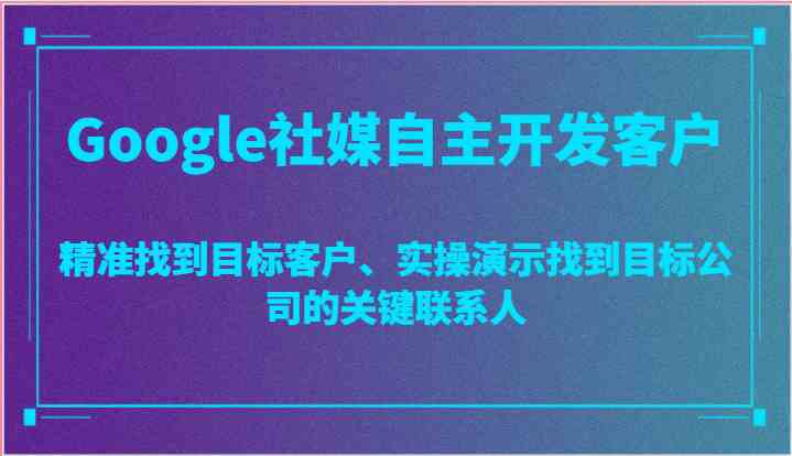 Google社媒自主开发客户，精准找到目标客户、实操演示找到目标公司的关键联系人-3YVIP资源库