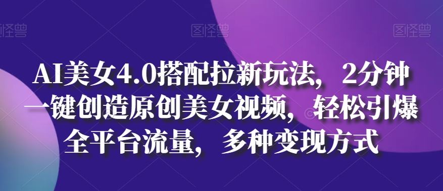 AI美女4.0搭配拉新玩法，2分钟一键创造原创美女视频，轻松引爆全平台流量，多种变现方式【揭秘】-3YVIP资源库