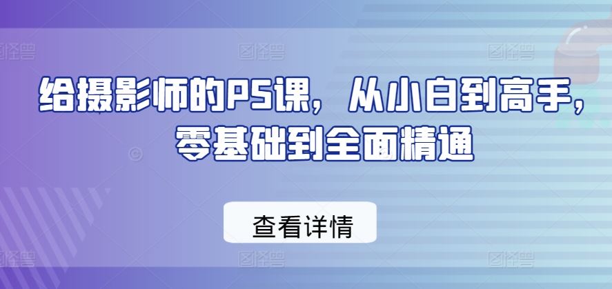 给摄影师的PS课，从小白到高手，零基础到全面精通-3YVIP资源库