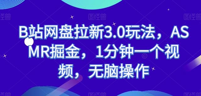 B站网盘拉新3.0玩法，ASMR掘金，1分钟一个视频，无脑操作【揭秘】-3YVIP资源库