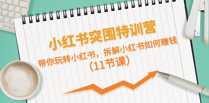小红书突围特训营，拆解小红书如何赚钱，带你玩转小红书（11节课）-3YVIP资源库