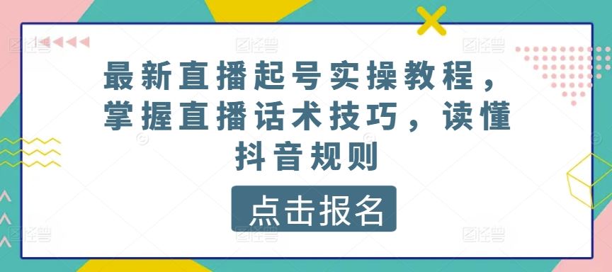 最新直播起号实操教程，掌握直播话术技巧，读懂抖音规则-3YVIP资源库