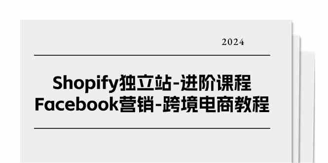 Shopify独立站进阶课程-Facebook营销跨境电商教程（25节）-3YVIP资源库