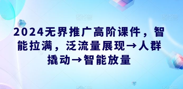 2024无界推广高阶课件，智能拉满，泛流量展现→人群撬动→智能放量-3YVIP资源库