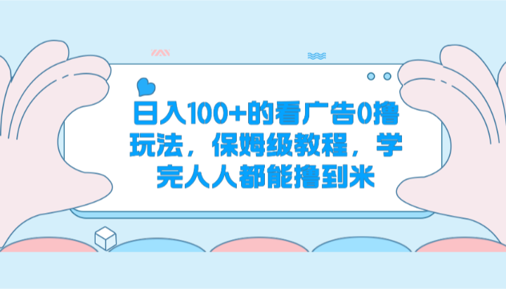 日入100+的看广告0撸玩法，保姆级教程，学完人人都能撸到米-3YVIP资源库