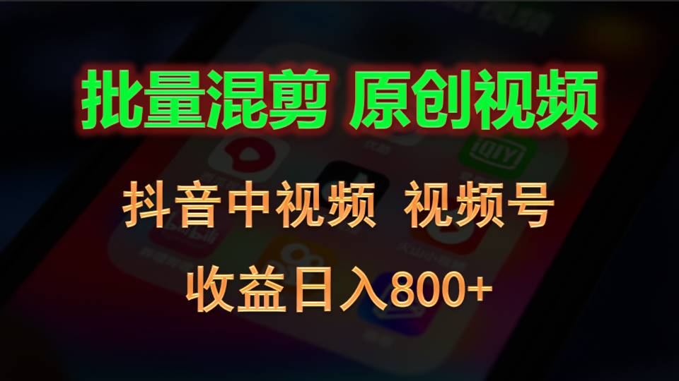 批量混剪生成原创视频，抖音中视频+视频号，收益日入800+-3YVIP资源库