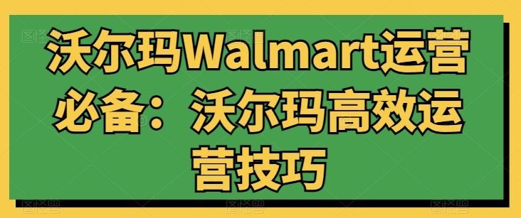 沃尔玛Walmart运营必备：沃尔玛高效运营技巧-3YVIP资源库